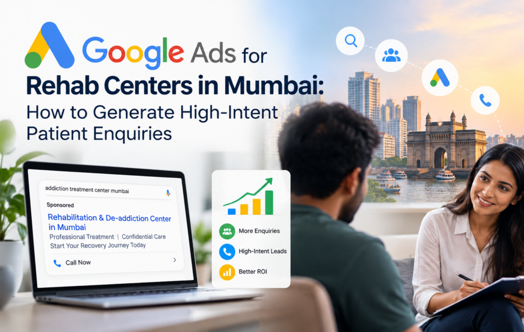 Google Ads for Rehab Centers in Mumbai: How to Generate High-Intent Patient Enquiries